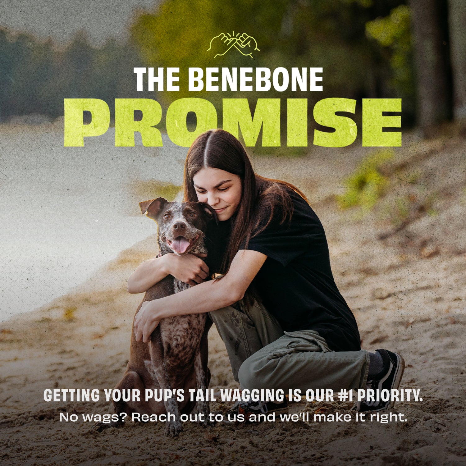 The Benebone Promise: Getting your pup's tail wagging is our #1 priority. No wags? Reach out to us and we'll make it right.